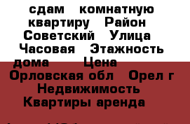 сдам 1-комнатную квартиру › Район ­ Советский › Улица ­ Часовая › Этажность дома ­ 5 › Цена ­ 11 000 - Орловская обл., Орел г. Недвижимость » Квартиры аренда   